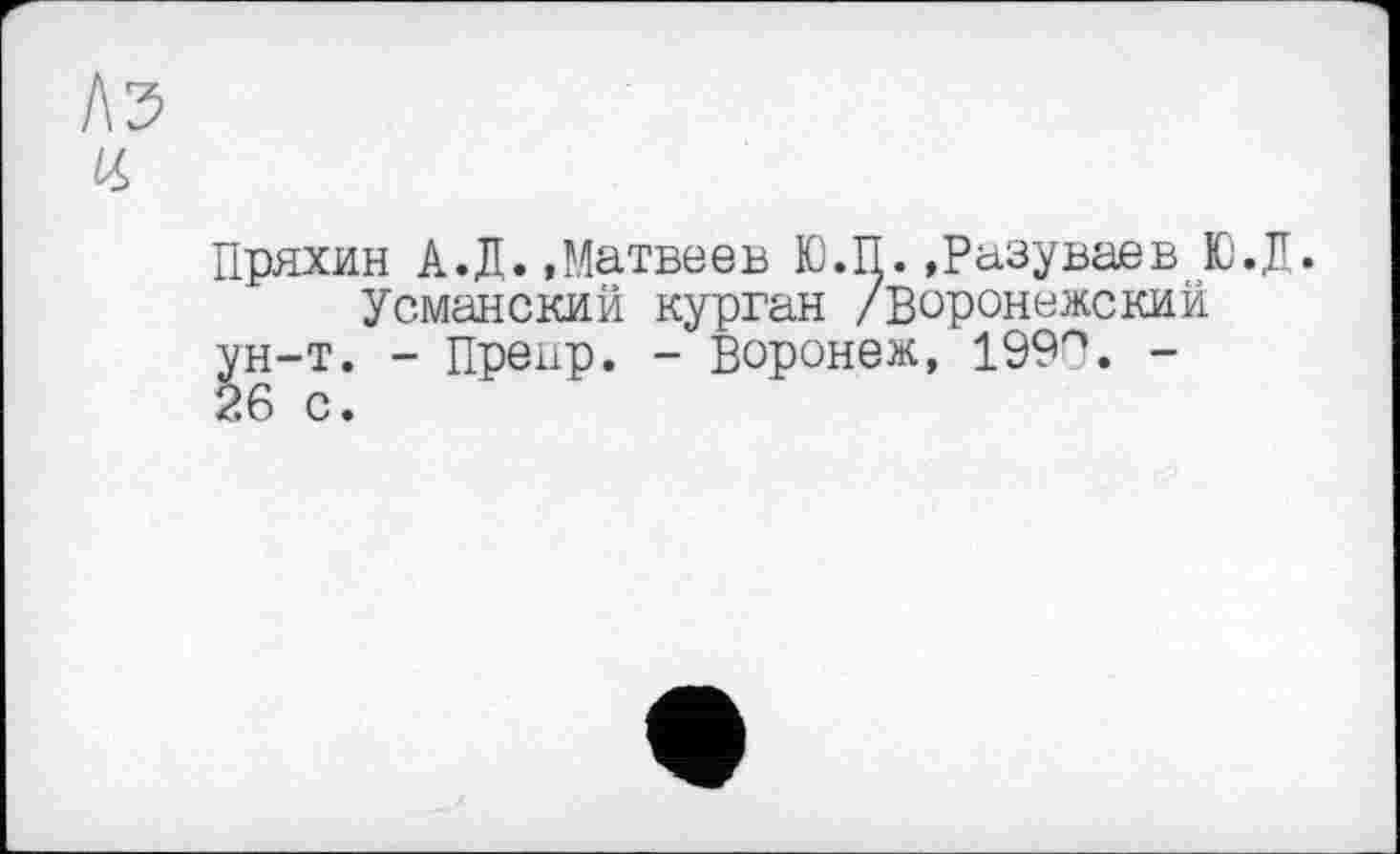 ﻿Пряхин А.Д.»Матвеев Ю.П.»Разуваев Ю.Д.
Усманский курган /Воронежский ун-т. - Преир. - Воронеж, 199°. -26 с.